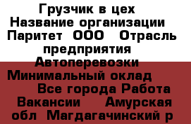 Грузчик в цех › Название организации ­ Паритет, ООО › Отрасль предприятия ­ Автоперевозки › Минимальный оклад ­ 23 000 - Все города Работа » Вакансии   . Амурская обл.,Магдагачинский р-н